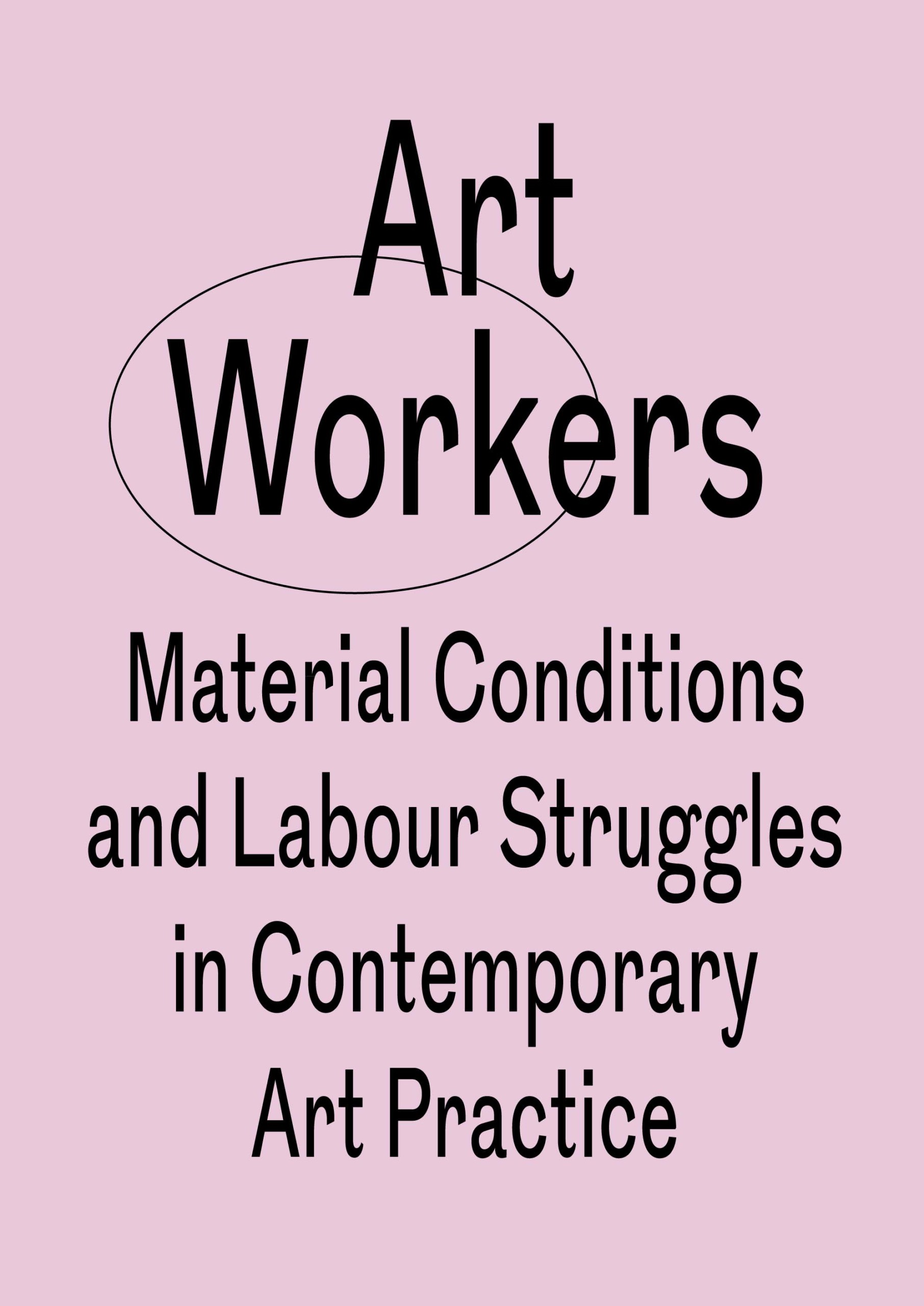 An image of a book cover. The text is black and the background light pink. The title of the book goes as following: Art Workers Material Conditions and Labour Struggles in Contemporary Art Practice.